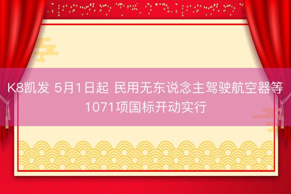 K8凯发 5月1日起 民用无东说念主驾驶航空器等1071项国标开动实行