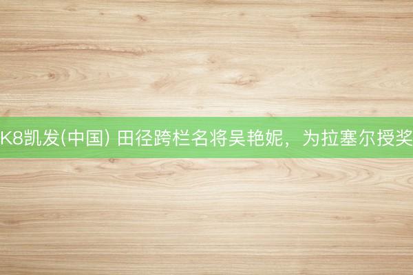K8凯发(中国) 田径跨栏名将吴艳妮，为拉塞尔授奖