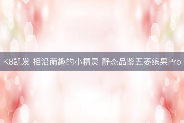K8凯发 相沿萌趣的小精灵 静态品鉴五菱缤果Pro
