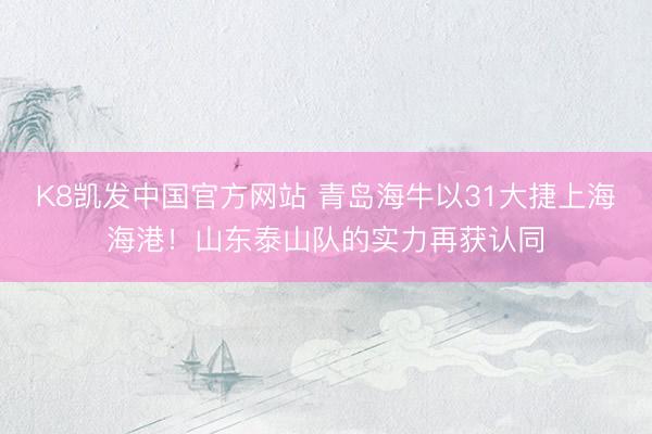 K8凯发中国官方网站 青岛海牛以31大捷上海海港！山东泰山队的实力再获认同