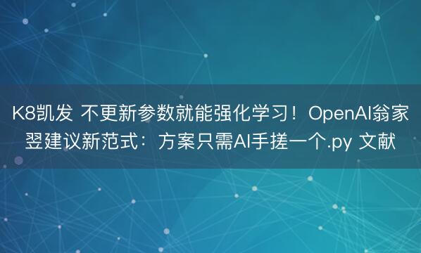 K8凯发 不更新参数就能强化学习！OpenAI翁家翌建议新范式：方案只需AI手搓一个.py 文献