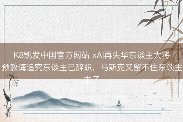 K8凯发中国官方网站 xAI再失华东谈主大将：预教诲追究东谈主已辞职，马斯克又留不住东谈主了