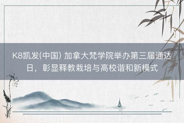 K8凯发(中国) 加拿大梵学院举办第三届通达日，彰显释教栽培与高校谐和新模式