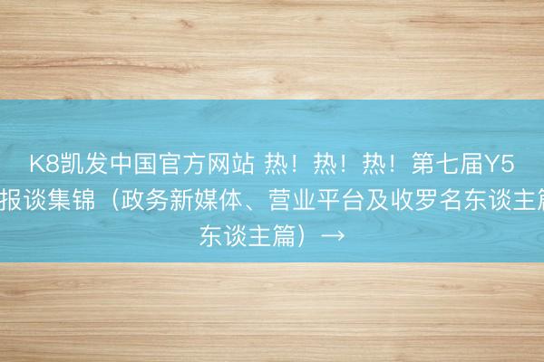 K8凯发中国官方网站 热！热！热！第七届Y50论坛报谈集锦（政务新媒体、营业平台及收罗名东谈主篇）→