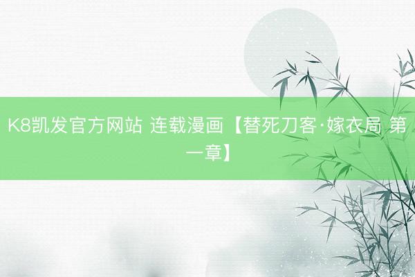 K8凯发官方网站 连载漫画【替死刀客·嫁衣局 第一章】