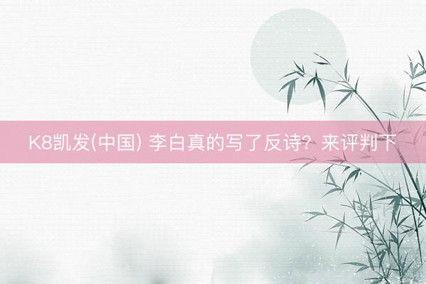 K8凯发(中国) 李白真的写了反诗？来评判下