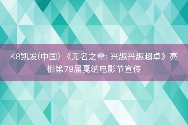 K8凯发(中国) 《无名之辈: 兴趣兴趣超卓》亮相第79届戛纳电影节宣传