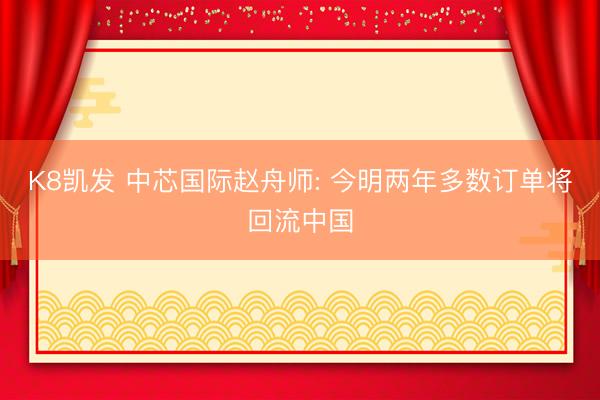 K8凯发 中芯国际赵舟师: 今明两年多数订单将回流中国