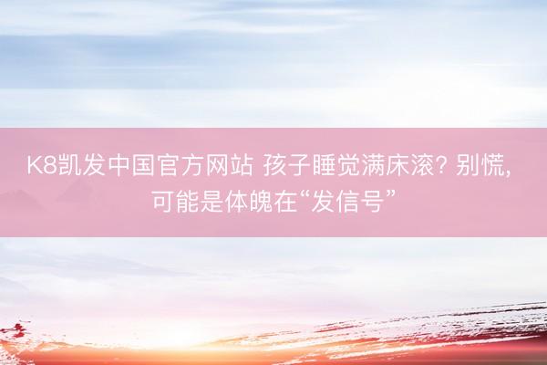 K8凯发中国官方网站 孩子睡觉满床滚? 别慌， 可能是体魄在“发信号”