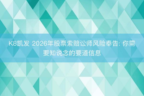 K8凯发 2026年股票索赔讼师风险奉告: 你需要知说念的要道信息