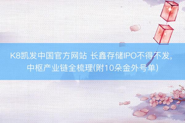 K8凯发中国官方网站 长鑫存储IPO不得不发， 中枢产业链全梳理(附10朵金外号单)