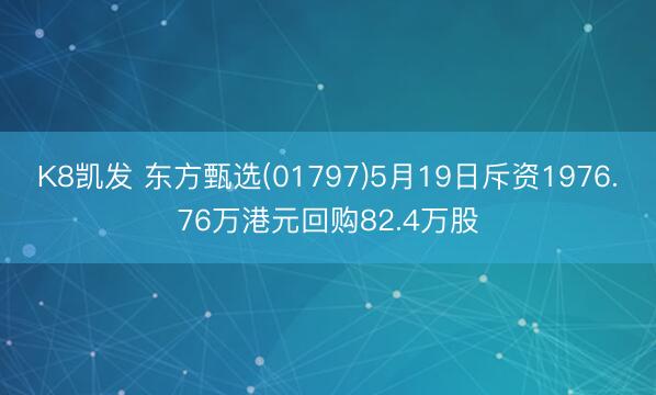 K8凯发 东方甄选(01797)5月19日斥资1976.76万港元回购82.4万股