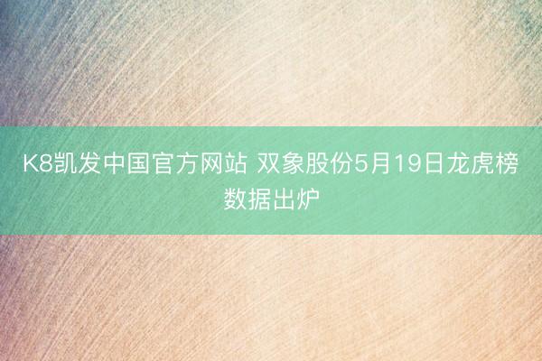 K8凯发中国官方网站 双象股份5月19日龙虎榜数据出炉