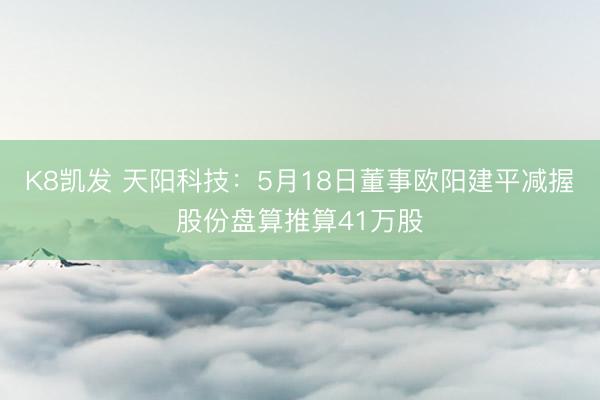 K8凯发 天阳科技：5月18日董事欧阳建平减握股份盘算推算41万股