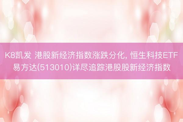 K8凯发 港股新经济指数涨跌分化， 恒生科技ETF易方达(513010)详尽追踪港股股新经济指数