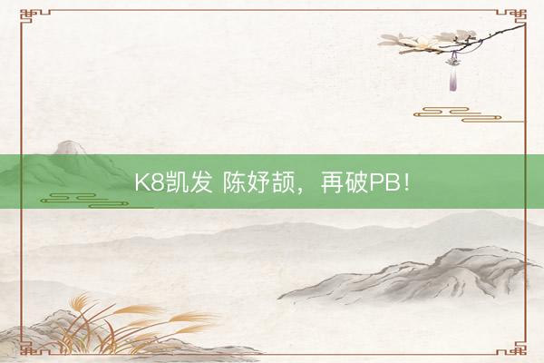 K8凯发 陈妤颉，再破PB！