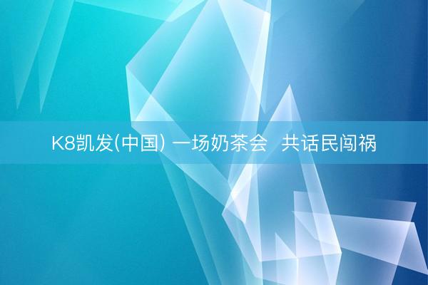 K8凯发(中国) 一场奶茶会  共话民闯祸