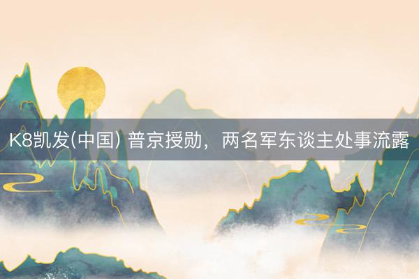 K8凯发(中国) 普京授勋，两名军东谈主处事流露