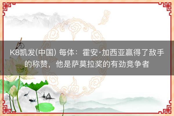 K8凯发(中国) 每体：霍安·加西亚赢得了敌手的称赞，他是萨莫拉奖的有劲竞争者