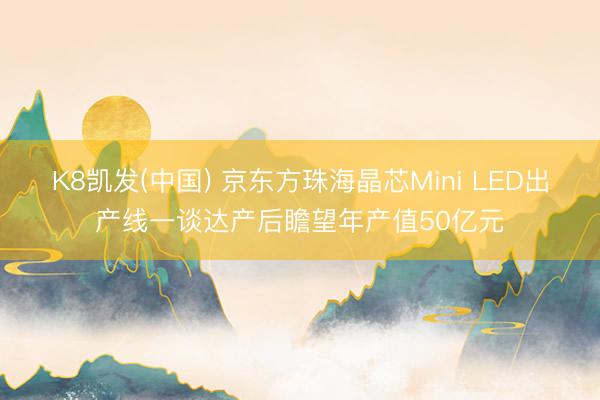 K8凯发(中国) 京东方珠海晶芯Mini LED出产线一谈达产后瞻望年产值50亿元