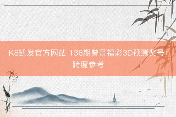 K8凯发官方网站 136期曾哥福彩3D预测奖号：跨度参考