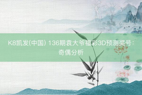 K8凯发(中国) 136期袁大爷福彩3D预测奖号：奇偶分析