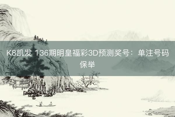 K8凯发 136期明皇福彩3D预测奖号：单注号码保举