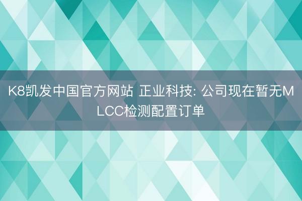 K8凯发中国官方网站 正业科技: 公司现在暂无MLCC检测配置订单