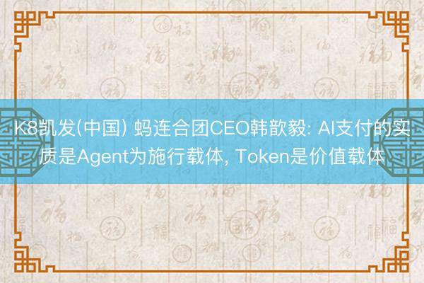 K8凯发(中国) 蚂连合团CEO韩歆毅: AI支付的实质是Agent为施行载体， Token是价值载体