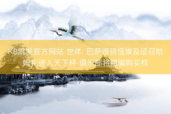 K8凯发官方网站 世体: 巴萨很骇怪埃及征召哈姆扎进入天下杯 俱乐部将期骗购买权