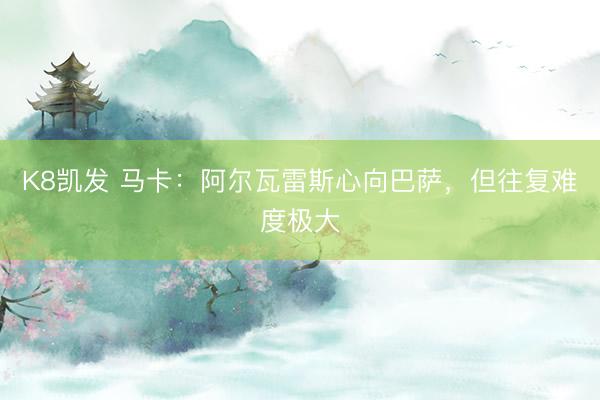 K8凯发 马卡：阿尔瓦雷斯心向巴萨，但往复难度极大