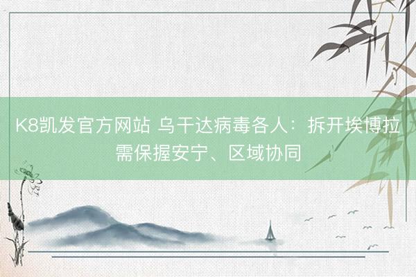 K8凯发官方网站 乌干达病毒各人：拆开埃博拉需保握安宁、区域协同