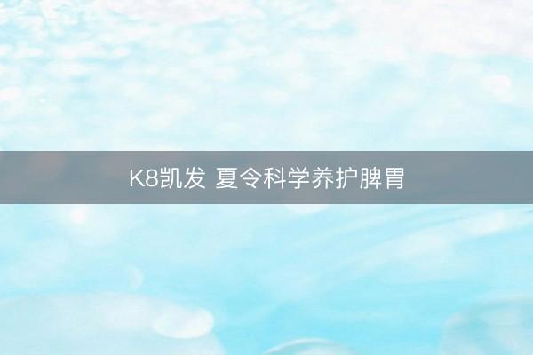 K8凯发 夏令科学养护脾胃
