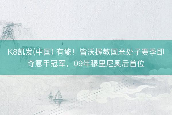 K8凯发(中国) 有能！皆沃握教国米处子赛季即夺意甲冠军，09年穆里尼奥后首位
