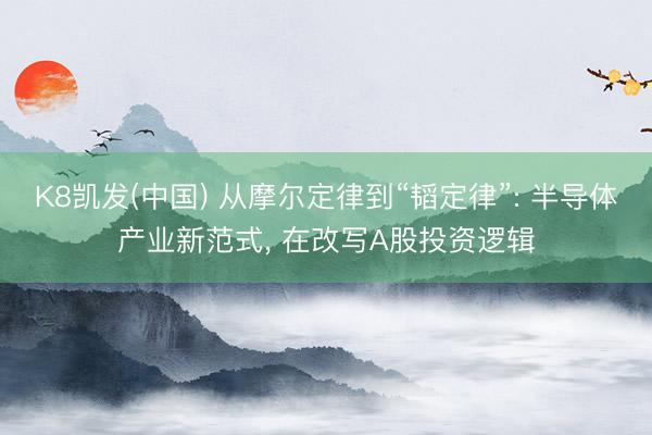 K8凯发(中国) 从摩尔定律到“韬定律”: 半导体产业新范式， 在改写A股投资逻辑