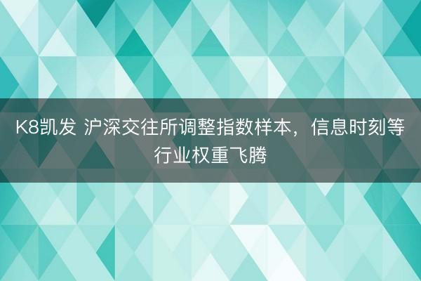 K8凯发 沪深交往所调整指数样本，信息时刻等行业权重飞腾