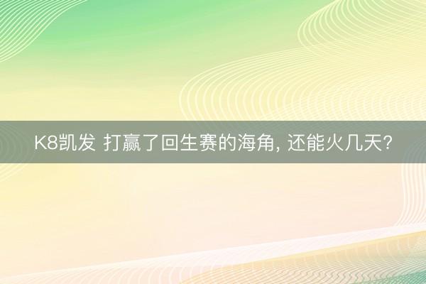 K8凯发 打赢了回生赛的海角， 还能火几天?