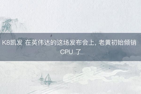 K8凯发 在英伟达的这场发布会上， 老黄初始倾销 CPU 了