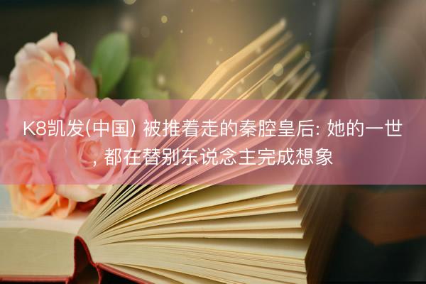 K8凯发(中国) 被推着走的秦腔皇后: 她的一世， 都在替别东说念主完成想象