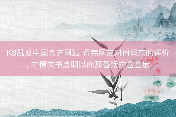 K8凯发中国官方网站 看完网友对何润东的评价， 才懂文书念明以前那番话的含金量
