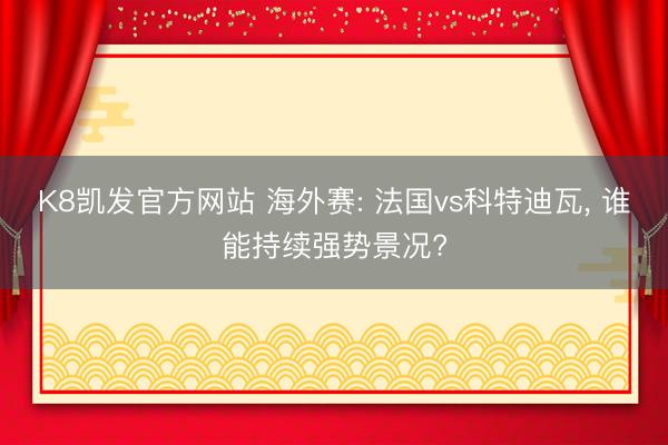 K8凯发官方网站 海外赛: 法国vs科特迪瓦, 谁能持续强势景况?
