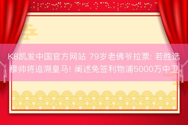 K8凯发中国官方网站 79岁老佛爷拉票: 若胜选穆帅将追溯皇马! 阐述免签利物浦5000万中卫