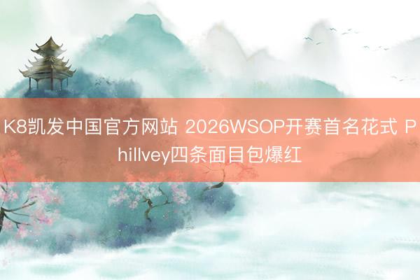 K8凯发中国官方网站 2026WSOP开赛首名花式 PhilIvey四条面目包爆红