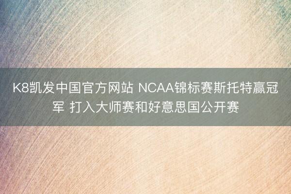 K8凯发中国官方网站 NCAA锦标赛斯托特赢冠军 打入大师赛和好意思国公开赛