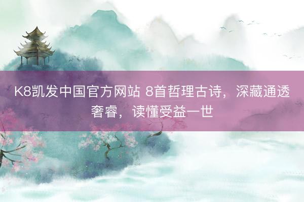 K8凯发中国官方网站 8首哲理古诗，深藏通透奢睿，读懂受益一世