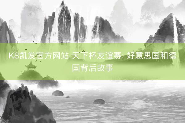 K8凯发官方网站 天下杯友谊赛: 好意思国和德国背后故事