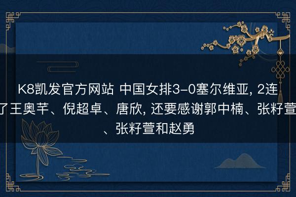 K8凯发官方网站 中国女排3-0塞尔维亚， 2连胜! 除了王奥芊、倪超卓、唐欣， 还要感谢郭中楠、张籽萱和赵勇