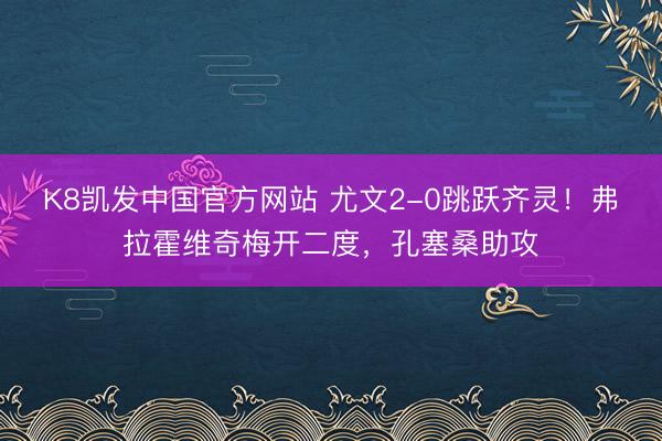 K8凯发中国官方网站 尤文2-0跳跃齐灵！弗拉霍维奇梅开二度
