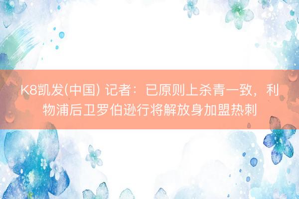 K8凯发(中国) 记者：已原则上杀青一致，利物浦后卫罗伯逊行