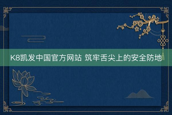 K8凯发中国官方网站 筑牢舌尖上的安全防地